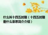 什么叫十四五时期（十四五时期是什么意思简介介绍）