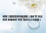 胡莱三国真孟获技能搭配（血旷世 攻击优秀 防御良好 特性 加百分之五的血）
