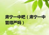 肃宁一中吧（肃宁一中管得严吗）
