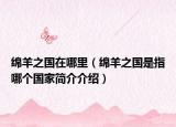 绵羊之国在哪里（绵羊之国是指哪个国家简介介绍）