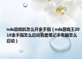 nds游戏机怎么开金手指（nds游戏王2010金手指怎么启动我是笔记本电脑怎么启动）