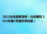 2012台风最新消息（台风泰利 2012年第5号强热带风暴）