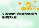 今日更新真心话有哪些问题(适合提问的真心话)
