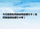 今日更新如何微信绑定银行卡（如何微信绑定银行卡号）