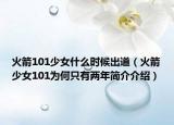 火箭101少女什么时候出道（火箭少女101为何只有两年简介介绍）