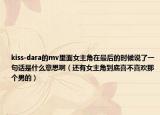 kiss-dara的mv里面女主角在最后的时候说了一句话是什么意思啊（还有女主角到底喜不喜欢那个男的）