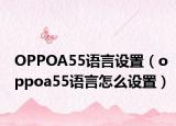 OPPOA55语言设置（oppoa55语言怎么设置）