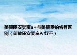 美赞臣安婴宝a+与美赞臣铂睿有区别（美赞臣安婴宝A 好不）