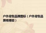 户外背包品牌图标（户外背包品牌有哪些）