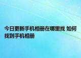 今日更新手机相册在哪里找 如何找到手机相册