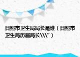 日照市卫生局局长是谁（日照市卫生局历届局长\
