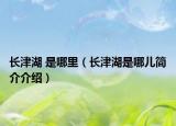 长津湖 是哪里（长津湖是哪儿简介介绍）