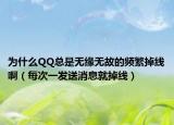 为什么QQ总是无缘无故的频繁掉线啊（每次一发送消息就掉线）