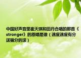 中国好声音里崔天琪和田丹合唱的那首《stronger》的原唱是谁（速度速度有分送骗分的滚）