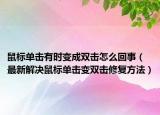鼠标单击有时变成双击怎么回事（最新解决鼠标单击变双击修复方法）