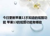 今日更新苹果13不知道的炫酷功能 苹果13的炫酷功能有哪些