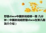 野狼disco中国新说唱哪一期 几分钟（中国新说唱野狼disco在第几期简介介绍）