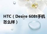 HTC（Desire 608t手机怎么样）