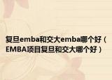 复旦emba和交大emba哪个好（EMBA项目复旦和交大哪个好）