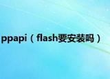 ppapi（flash要安装吗）