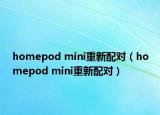 homepod mini重新配对（homepod mini重新配对）