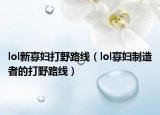 lol新寡妇打野路线（lol寡妇制造者的打野路线）