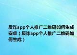 反诈app个人推广二维码如何生成安卓（反诈app个人推广二维码如何生成）