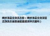 奥妙净蓝全效洗衣粉（奥妙净蓝全效深层洁净洗衣液原液能直接涂抹衣服吗）