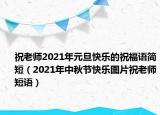 祝老师2021年元旦快乐的祝福语简短（2021年中秋节快乐图片祝老师短语）