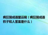 疯狂猜成语望远镜（疯狂猜成语豹子和人答案是什么）