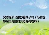 吴奇隆和马雅舒有孩子吗（马雅舒嫁给吴奇隆时吴奇隆有钱吗）