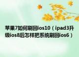 苹果7如何刷回ios10（ipad3升级ios8后怎样把系统刷回ios6）
