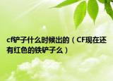 cf铲子什么时候出的（CF现在还有红色的铁铲子么）