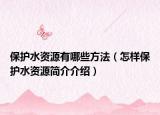 保护水资源有哪些方法（怎样保护水资源简介介绍）