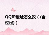 QQIP地址怎么改（(全过程)）