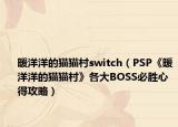暖洋洋的猫猫村switch（PSP《暖洋洋的猫猫村》各大BOSS必胜心得攻略）