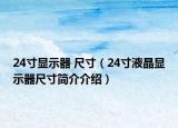 24寸显示器 尺寸（24寸液晶显示器尺寸简介介绍）