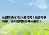 仙剑奇侠传1各人物结局（仙剑奇侠传第一部大结局最后老头是谁）