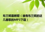 布兰妮最新歌（谁有布兰妮的这几首歌的MP3下载）