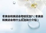 冬奥会和奥运会有啥区别?（冬奥会和奥运会有什么区别简介介绍）