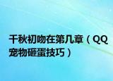 千秋初吻在第几章（QQ宠物砸蛋技巧）