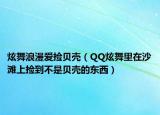 炫舞浪漫爱捡贝壳（QQ炫舞里在沙滩上捡到不是贝壳的东西）