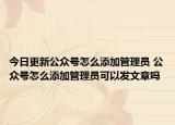 今日更新公众号怎么添加管理员 公众号怎么添加管理员可以发文章吗