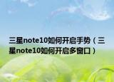 三星note10如何开启手势（三星note10如何开启多窗口）