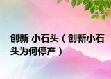 创新 小石头（创新小石头为何停产）