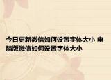 今日更新微信如何设置字体大小 电脑版微信如何设置字体大小