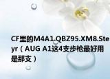 CF里的M4A1.QBZ95.XM8.Steyr（AUG A1这4支步枪最好用是那支）