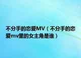 不分手的恋爱MV（不分手的恋爱mv里的女主角是谁）