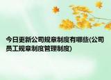 今日更新公司规章制度有哪些(公司员工规章制度管理制度)