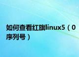 如何查看红旗linux5（0序列号）